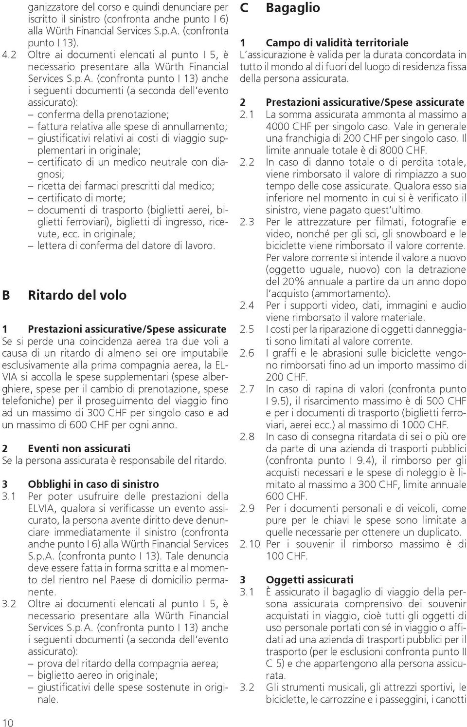 (confronta punto I 13) anche i seguenti documenti (a seconda dell evento assicurato): conferma della prenotazione; fattura relativa alle spese di annullamento; giustificativi relativi ai costi di