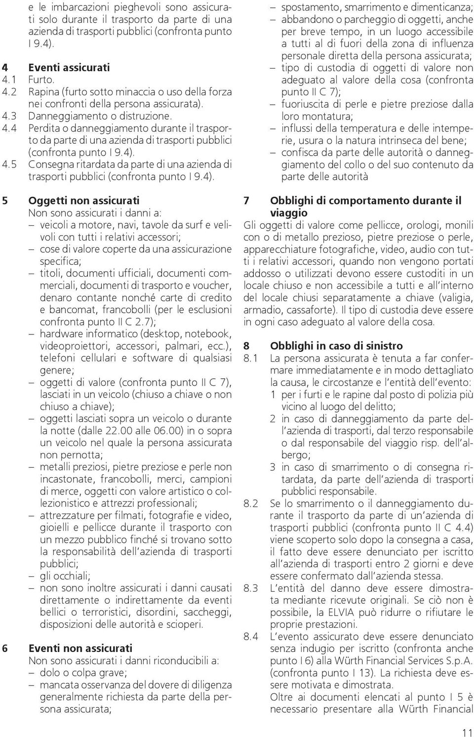 4). 4.5 Consegna ritardata da parte di una azienda di trasporti pubblici (confronta punto I 9.4). 5 Oggetti non assicurati Non sono assicurati i danni a: veicoli a motore, navi, tavole da surf e