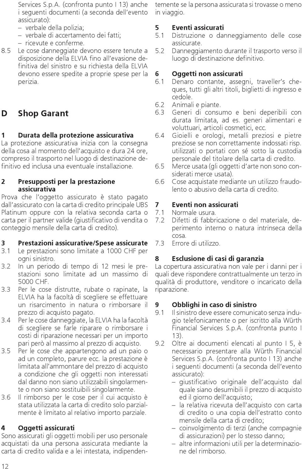 D Shop Garant 1 Durata della protezione assicurativa La protezione assicurativa inizia con la consegna della cosa al momento dell acquisto e dura 24 ore, compreso il trasporto nel luogo di