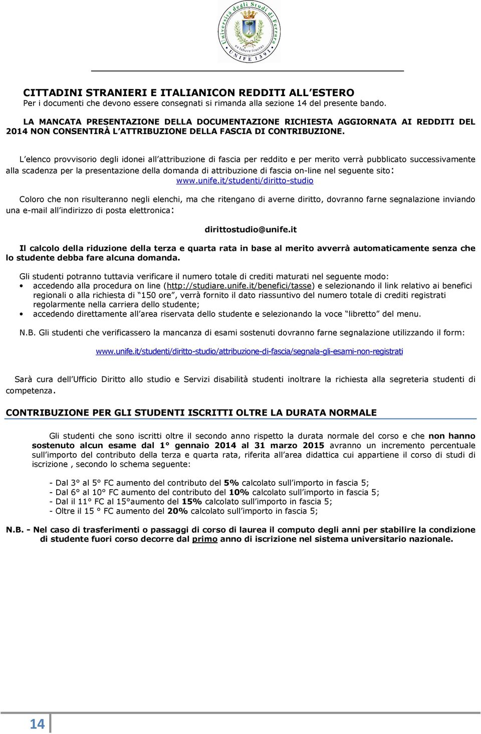 L elenco provvisorio degli idonei all attribuzione di fascia per reddito e per merito verrà pubblicato successivamente alla scadenza per la presentazione della domanda di attribuzione di fascia