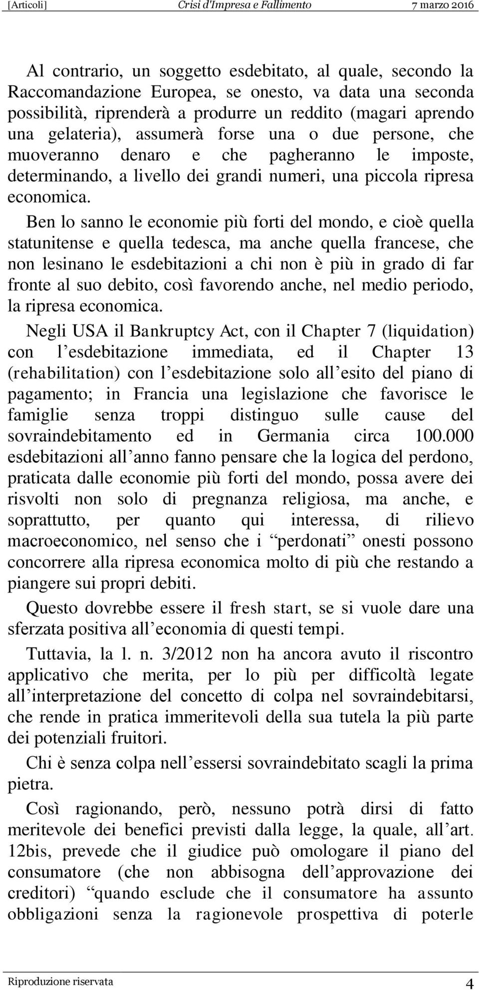 Ben lo sanno le economie più forti del mondo, e cioè quella statunitense e quella tedesca, ma anche quella francese, che non lesinano le esdebitazioni a chi non è più in grado di far fronte al suo