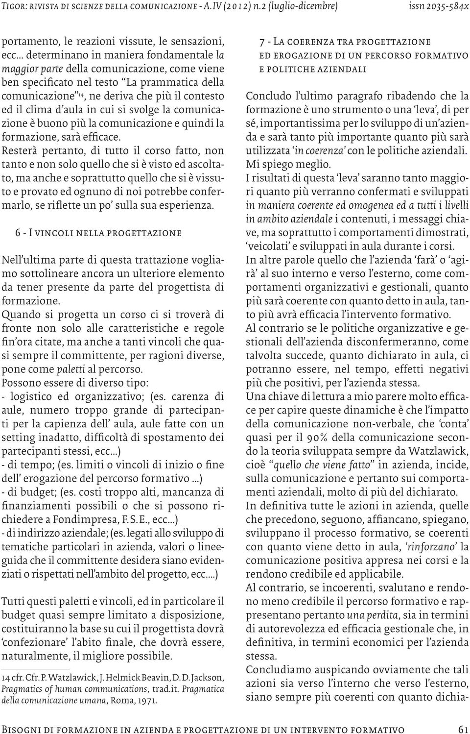 I risultati di questa leva saranno tanto maggiori quanto più verranno confermati e sviluppati in maniera coerente ed omogenea ed a tutti i livelli in ambito aziendale i contenuti, i messaggi chiave,