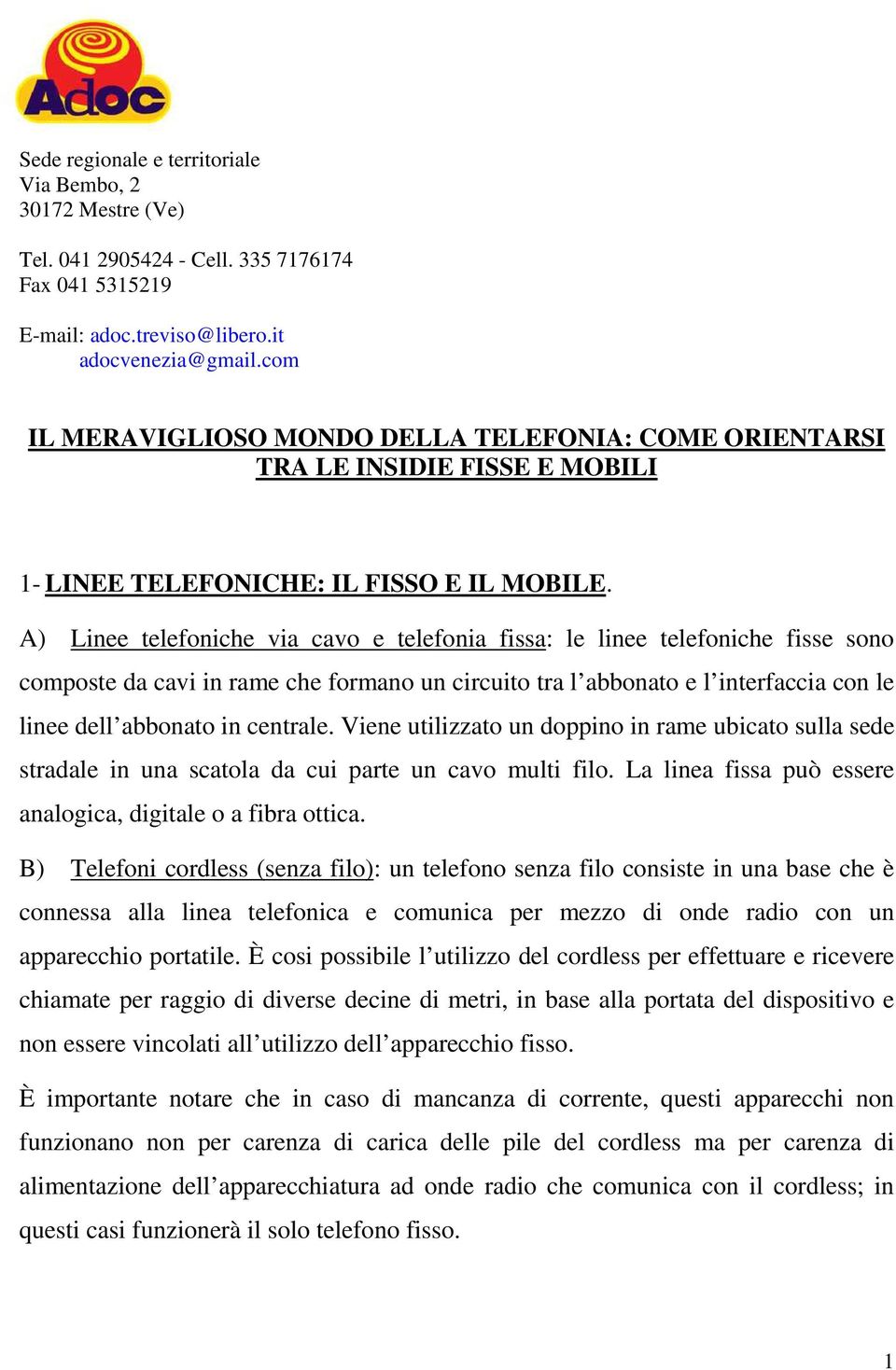 A) Linee telefoniche via cavo e telefonia fissa: le linee telefoniche fisse sono composte da cavi in rame che formano un circuito tra l abbonato e l interfaccia con le linee dell abbonato in centrale.