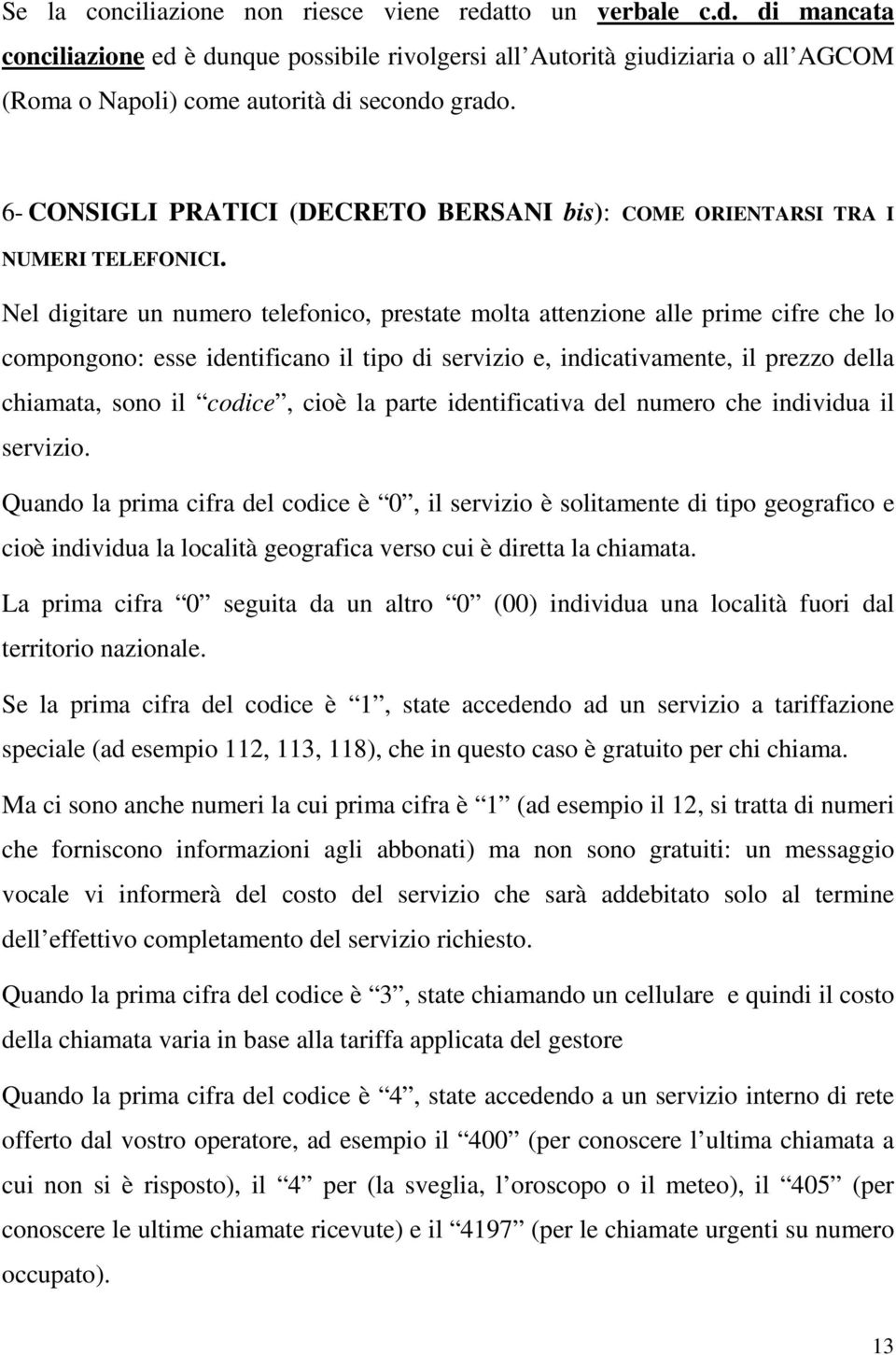 Nel digitare un numero telefonico, prestate molta attenzione alle prime cifre che lo compongono: esse identificano il tipo di servizio e, indicativamente, il prezzo della chiamata, sono il codice,