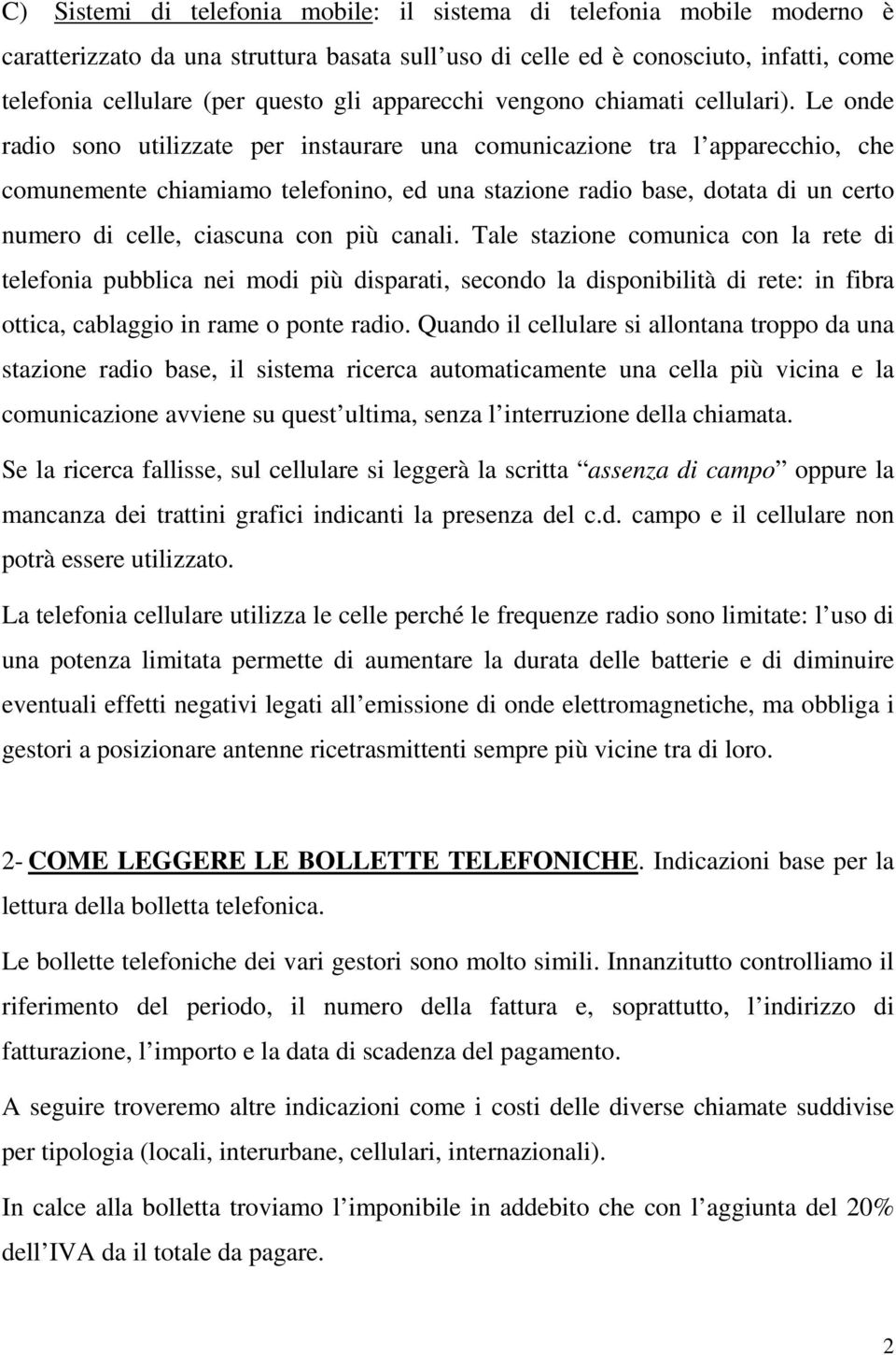 Le onde radio sono utilizzate per instaurare una comunicazione tra l apparecchio, che comunemente chiamiamo telefonino, ed una stazione radio base, dotata di un certo numero di celle, ciascuna con