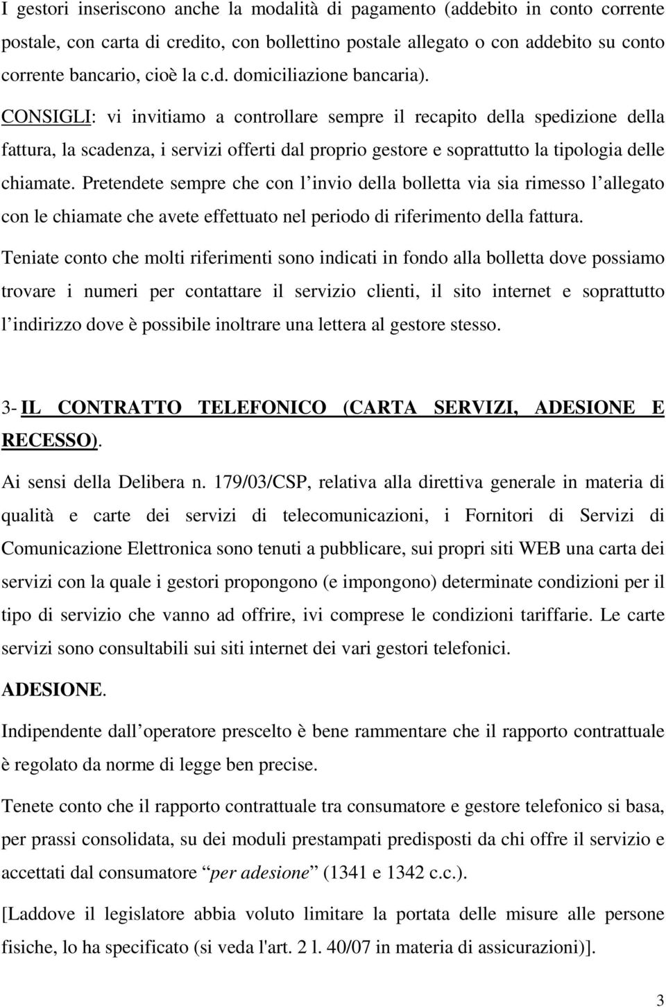 Pretendete sempre che con l invio della bolletta via sia rimesso l allegato con le chiamate che avete effettuato nel periodo di riferimento della fattura.