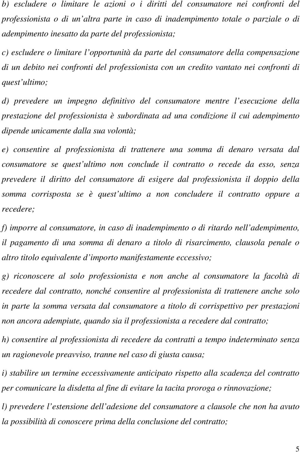 d) prevedere un impegno definitivo del consumatore mentre l esecuzione della prestazione del professionista è subordinata ad una condizione il cui adempimento dipende unicamente dalla sua volontà; e)