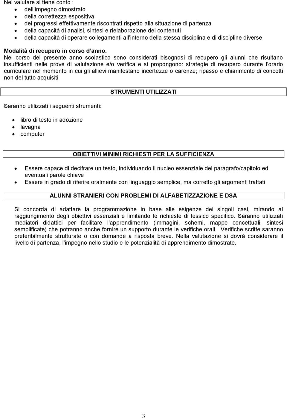 Nel corso del presente anno scolastico sono considerati bisognosi di recupero gli alunni che risultano insufficienti nelle prove di valutazione e/o verifica e si propongono: strategie di recupero