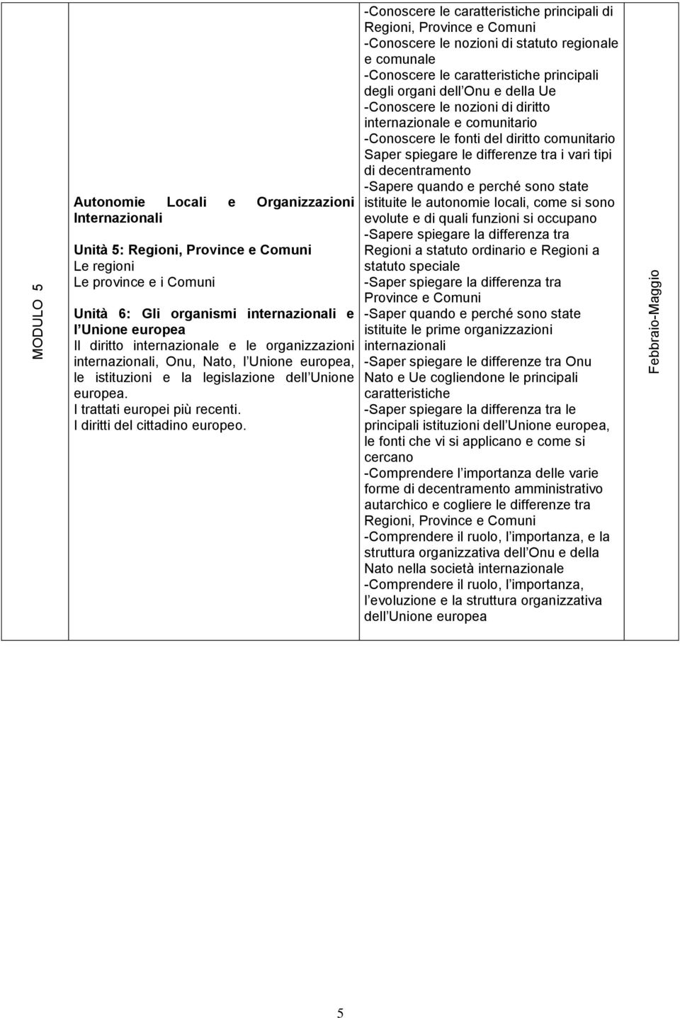 -Conoscere le caratteristiche principali di Regioni, Province e Comuni -Conoscere le nozioni di statuto regionale e comunale -Conoscere le caratteristiche principali degli organi dell Onu e della Ue