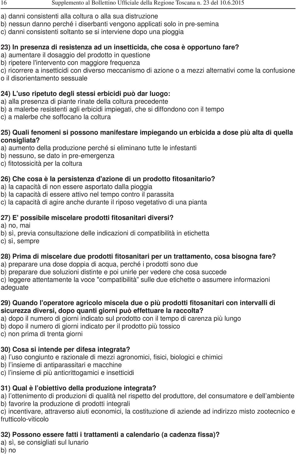 a) aumentare il dosaggio del prodotto in questione b) ripetere l'intervento con maggiore frequenza c) ricorrere a insetticidi con diverso meccanismo di azione o a mezzi alternativi come la confusione