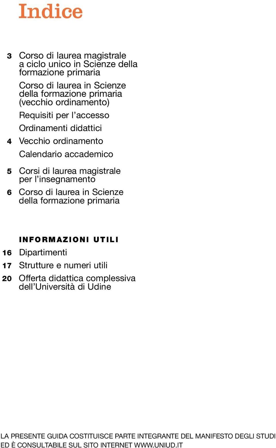 Corso di laurea in Scienze della formazione primaria I N F O R M A Z I O N I U T I L I 16 Dipartimenti 17 Strutture e numeri utili 20 Offerta didattica