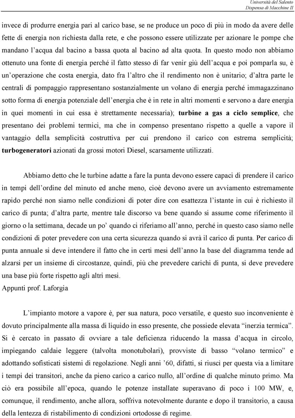 In questo modo non abbiamo ottenuto una fonte di energia erché il fatto stesso di far venir giù dell acqua e oi omarla su, è un oerazione che costa energia, dato fra l altro che il rendimento non è