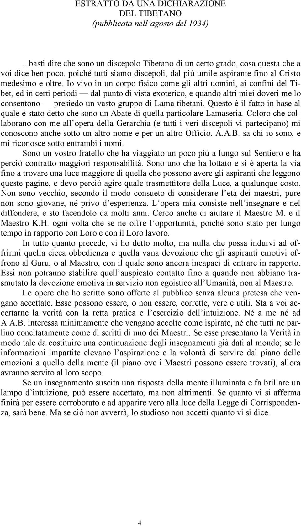 Io vivo in un corpo fisico come gli altri uomini, ai confini del Tibet, ed in certi periodi dal punto di vista exoterico, e quando altri miei doveri me lo consentono presiedo un vasto gruppo di Lama