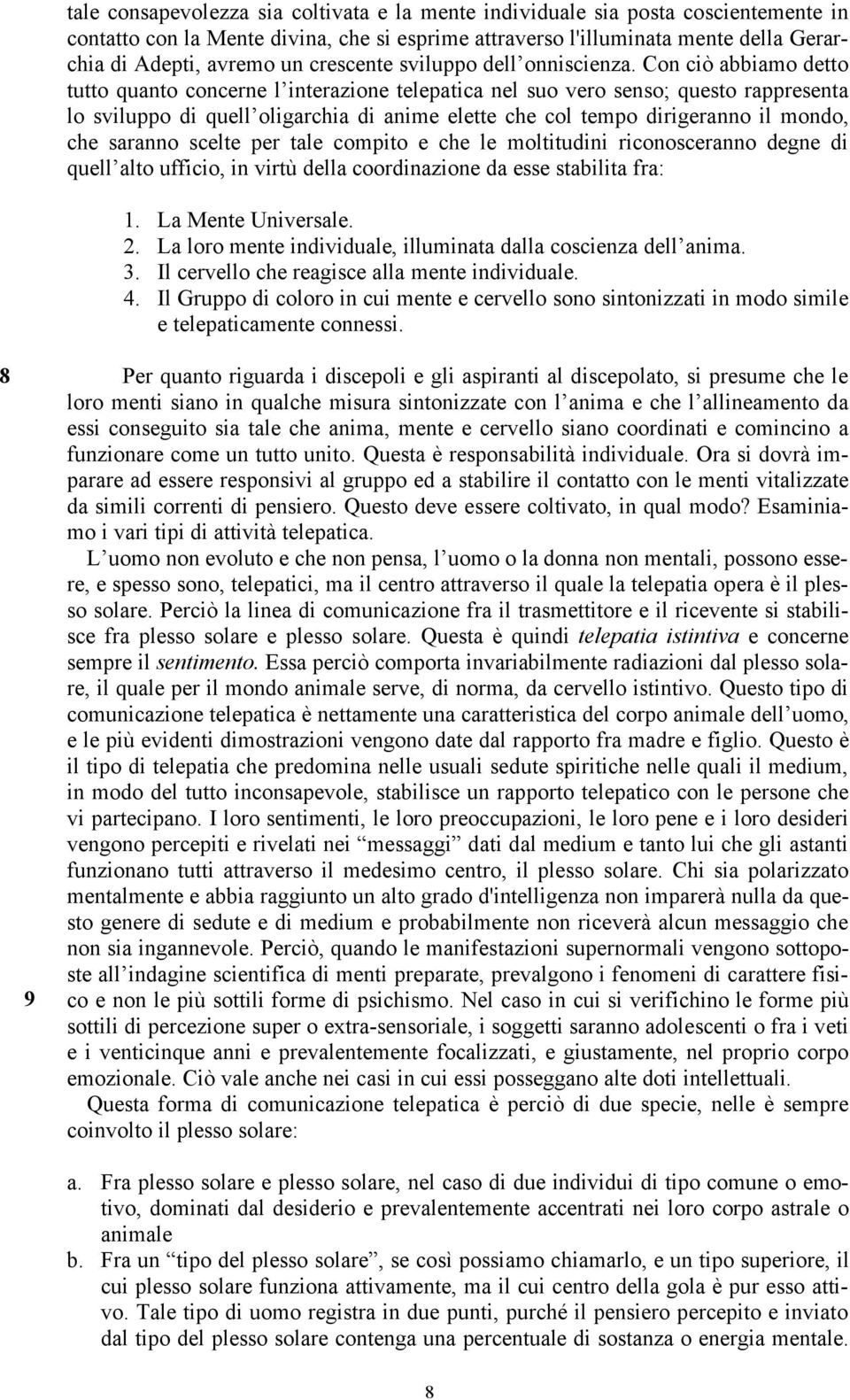 Con ciò abbiamo detto tutto quanto concerne l interazione telepatica nel suo vero senso; questo rappresenta lo sviluppo di quell oligarchia di anime elette che col tempo dirigeranno il mondo, che