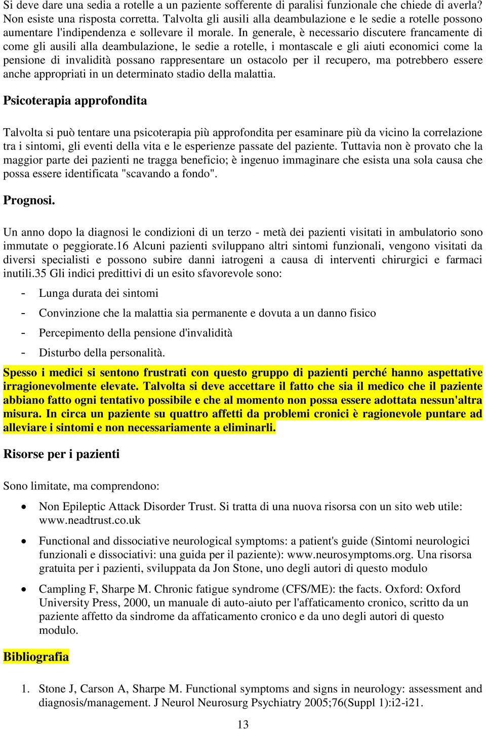 In generale, è necessario discutere francamente di come gli ausili alla deambulazione, le sedie a rotelle, i montascale e gli aiuti economici come la pensione di invalidità possano rappresentare un