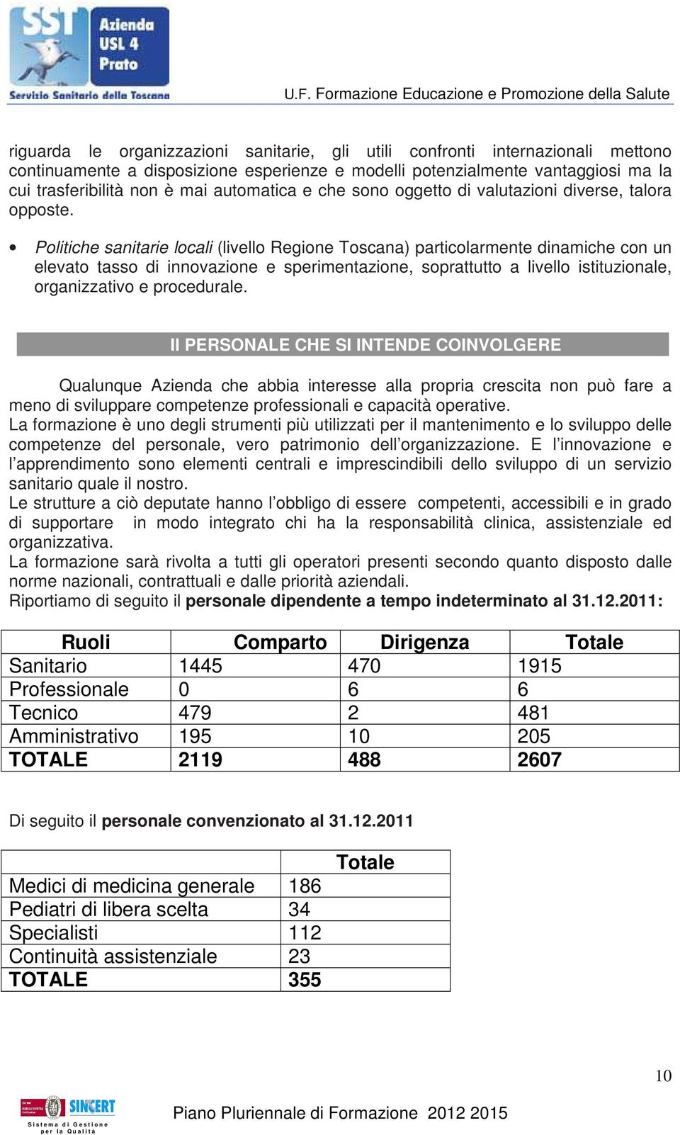 Politiche sanitarie locali (livello Regione Toscana) particolarmente dinamiche con un elevato tasso di innovazione e sperimentazione, soprattutto a livello istituzionale, organizzativo e procedurale.