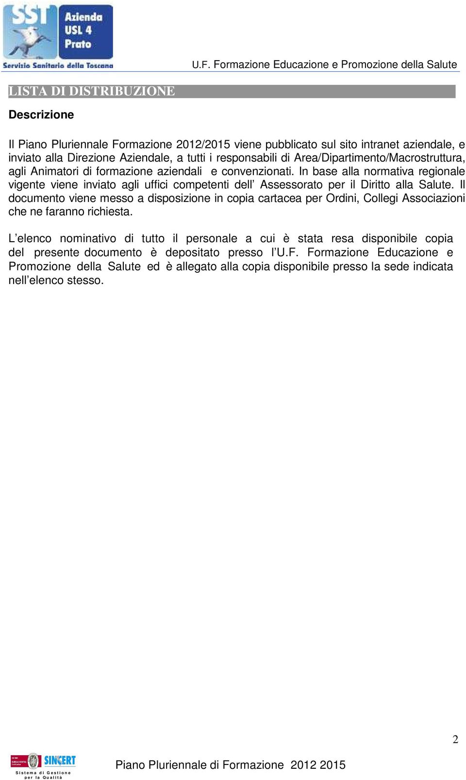 In base alla normativa regionale vigente viene inviato agli uffici competenti dell Assessorato per il Diritto alla Salute.