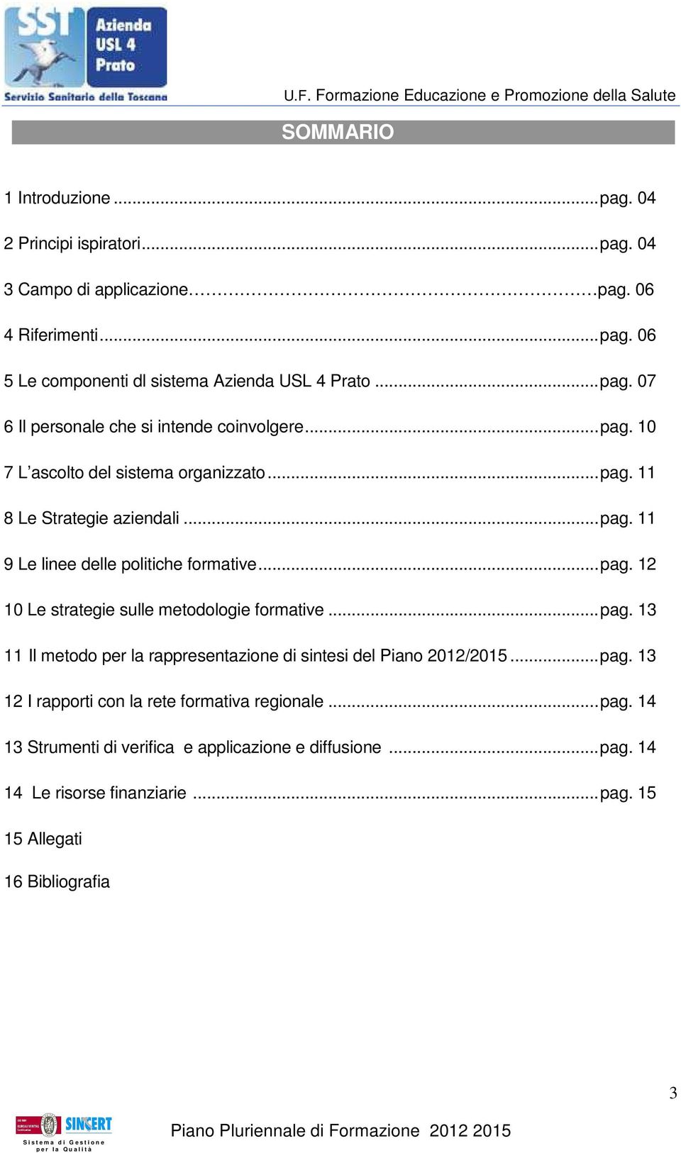 ..pag. 12 10 Le strategie sulle metodologie formative...pag. 13 11 Il metodo per la rappresentazione di sintesi del Piano 2012/2015...pag. 13 12 I rapporti con la rete formativa regionale.
