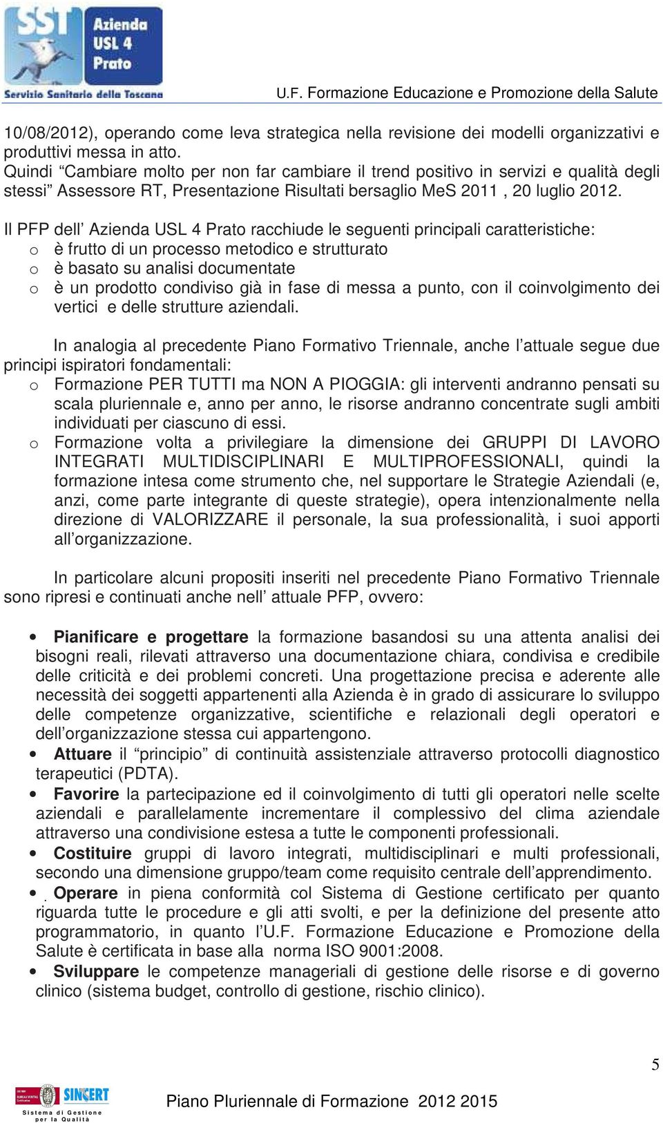 Il PFP dell Azienda USL 4 Prato racchiude le seguenti principali caratteristiche: o è frutto di un processo metodico e strutturato o è basato su analisi documentate o è un prodotto condiviso già in