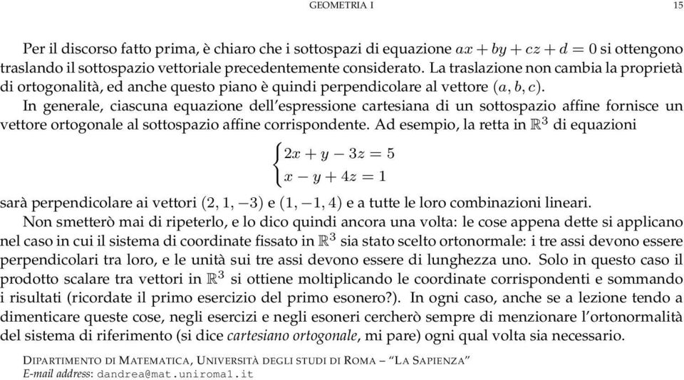 un vettore ortogonale al sottospazio affine corrispondente d esempio, la retta in R 3 di equazioni ( 2x + y 3z = 5 x y + 4z = sarà perpendicolare ai vettori (2,, 3) e (,, 4) e a tutte le loro