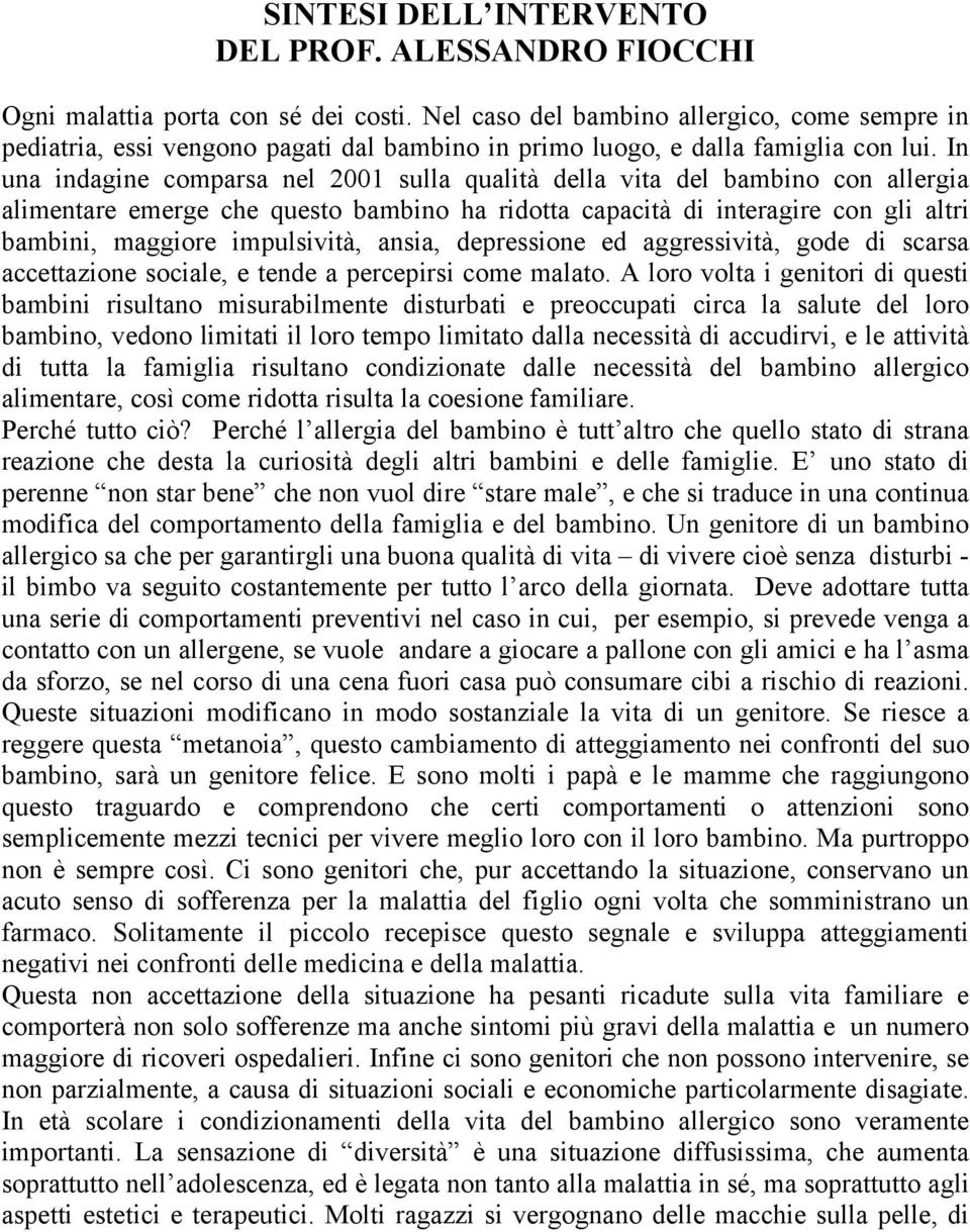 In una indagine comparsa nel 2001 sulla qualità della vita del bambino con allergia alimentare emerge che questo bambino ha ridotta capacità di interagire con gli altri bambini, maggiore impulsività,