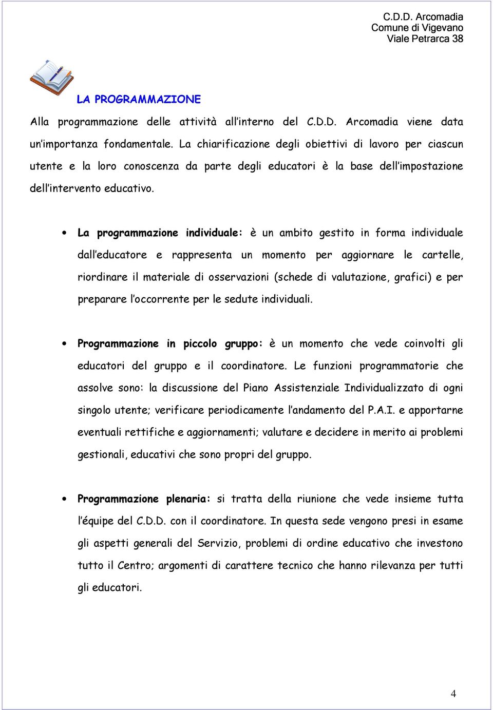 La programmazione individuale: è un ambito gestito in forma individuale dall educatore e rappresenta un momento per aggiornare le cartelle, riordinare il materiale di osservazioni (schede di