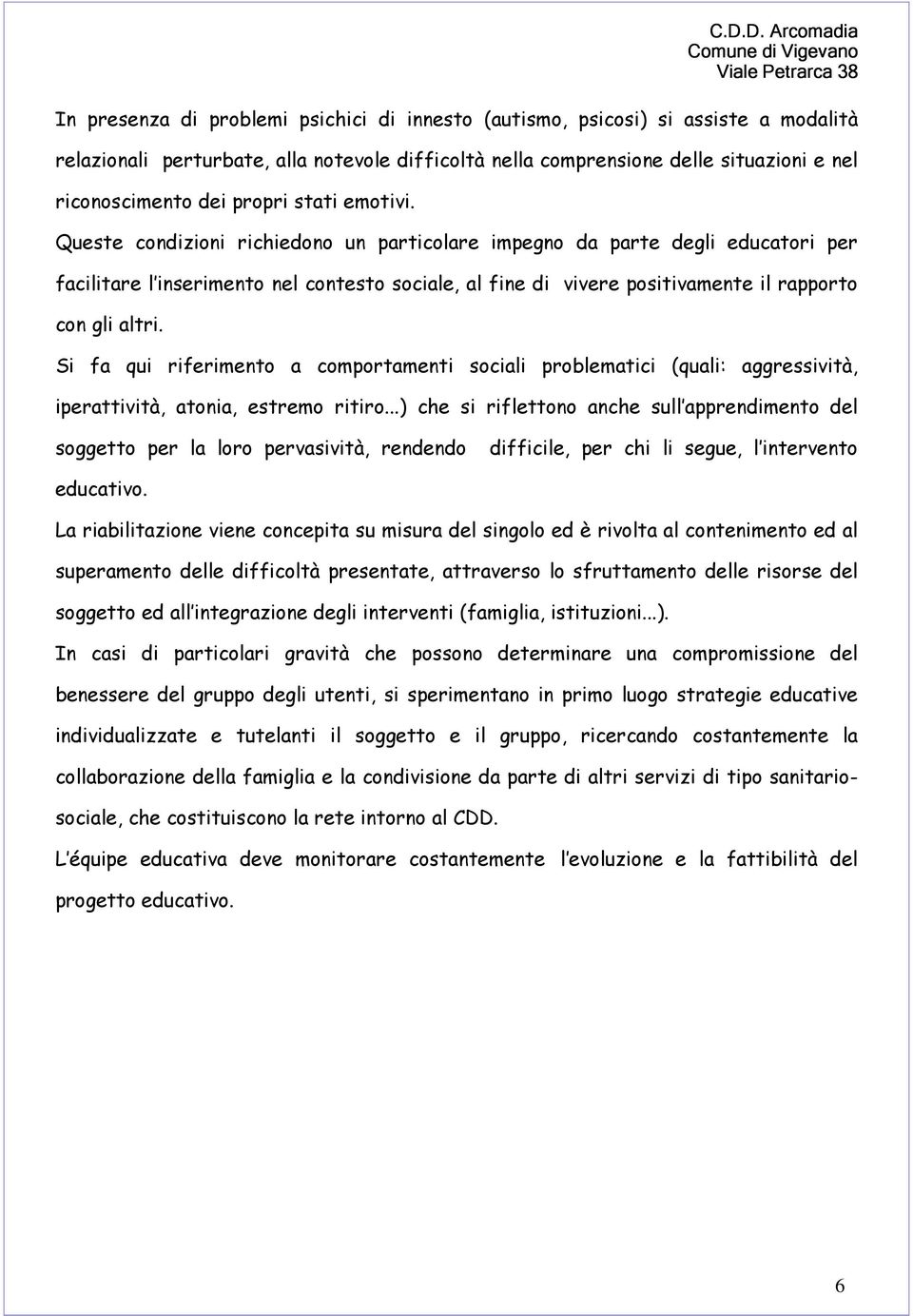 Queste condizioni richiedono un particolare impegno da parte degli educatori per facilitare l inserimento nel contesto sociale, al fine di vivere positivamente il rapporto con gli altri.