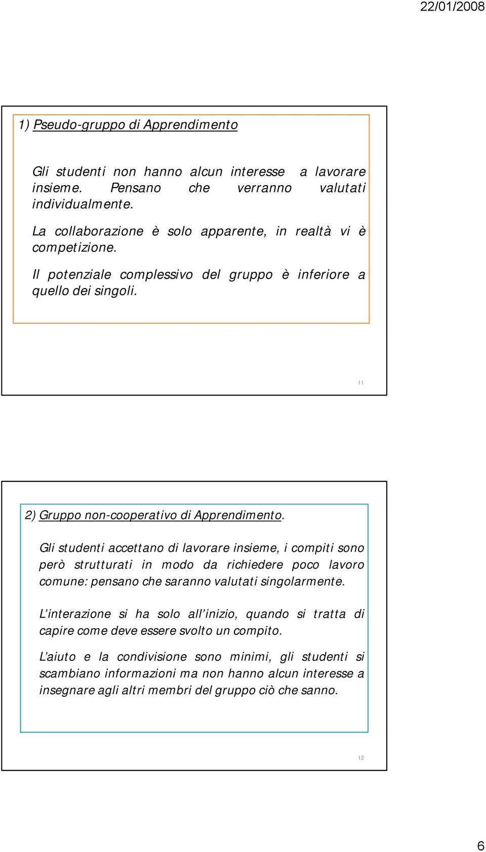 Gli studenti accettano di lavorare insieme, i compiti sono però strutturati in modo da richiedere poco lavoro comune: pensano che saranno valutati singolarmente.