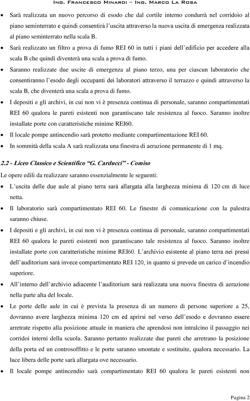 Saranno realizzate due uscite di emergenza al piano terzo, una per ciascun laboratorio che consentiranno l esodo degli occupanti dei laboratori attraverso il terrazzo e quindi attraverso la scala B,