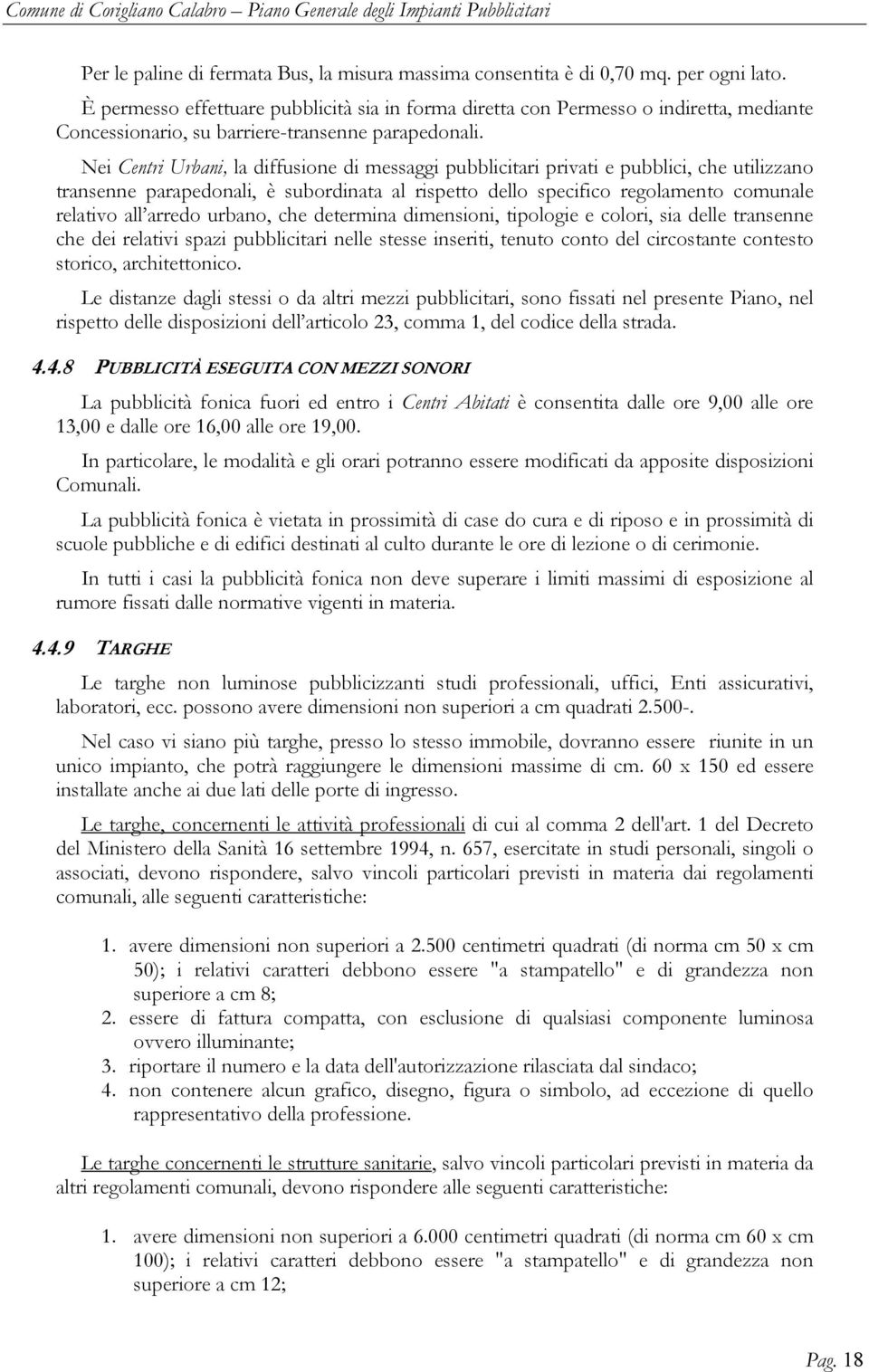 Nei Centri Urbani, la diffusione di messaggi pubblicitari privati e pubblici, che utilizzano transenne parapedonali, è subordinata al rispetto dello specifico regolamento comunale relativo all arredo