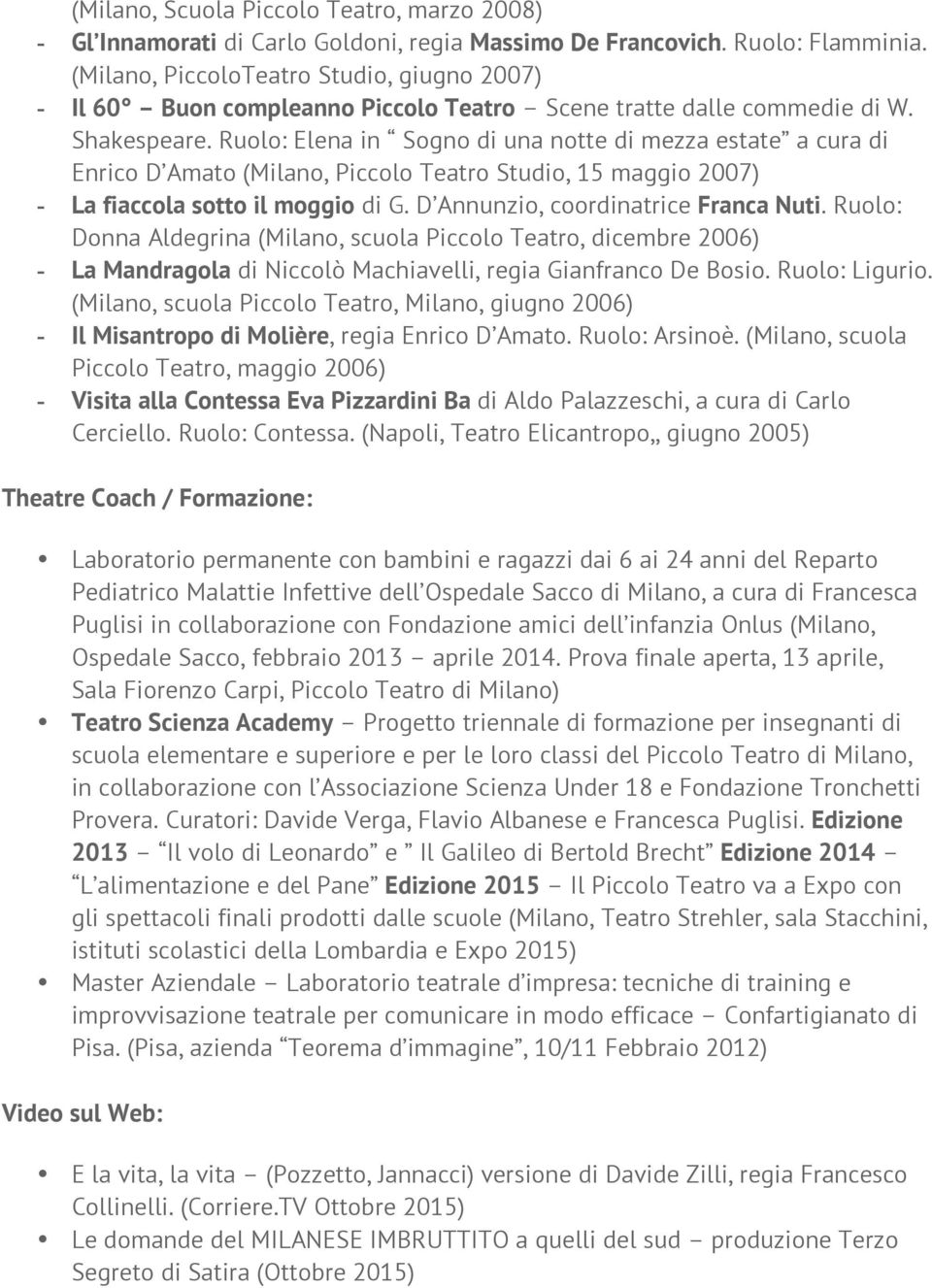 Ruolo: Elena in Sogno di una notte di mezza estate a cura di Enrico D Amato (Milano, Piccolo Teatro Studio, 15 maggio 2007) - La fiaccola sotto il moggio di G. D Annunzio, coordinatrice Franca Nuti.
