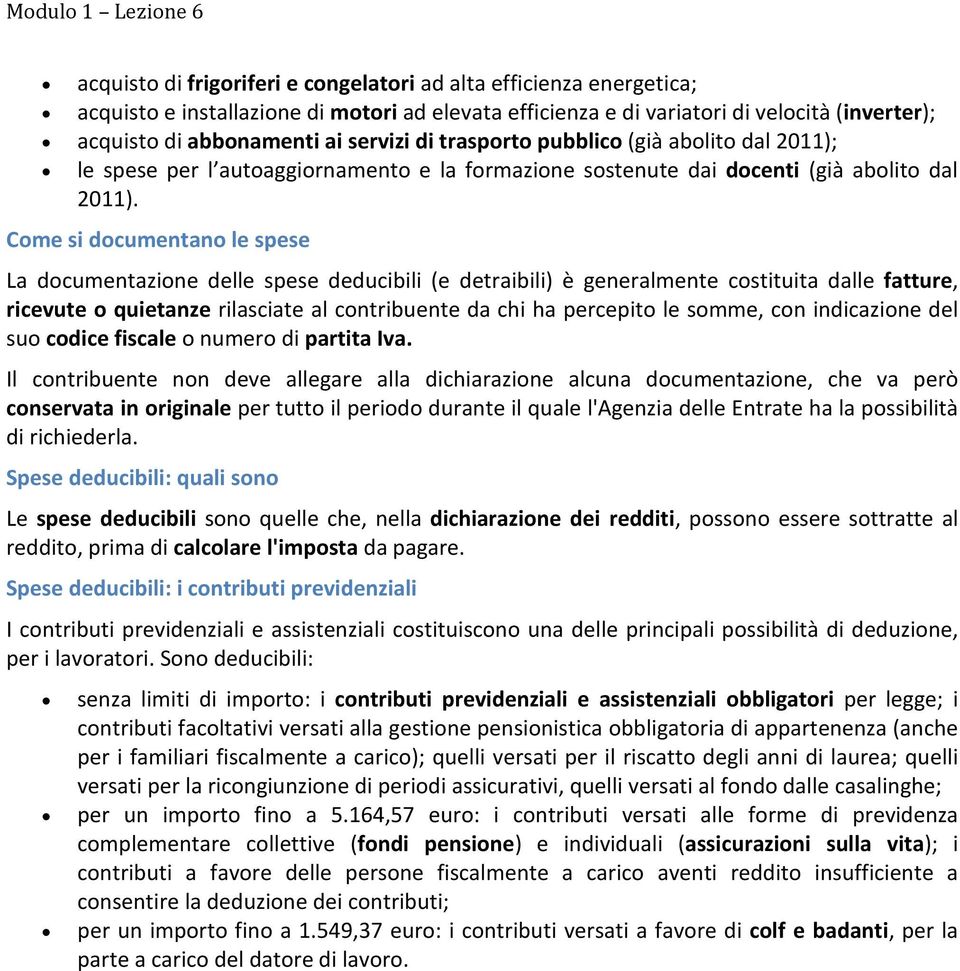 Come si documentano le spese La documentazione delle spese deducibili (e detraibili) è generalmente costituita dalle fatture, ricevute o quietanze rilasciate al contribuente da chi ha percepito le