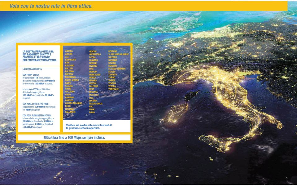 In tecnologia FTTS con l Ultrafibra di Fastweb raggiungi fino a 100 Mbit/s in download e 30 Mbit/s in upload. CN ADSL SU RETE FASTEB Raggiungi fino a 20 Mbit/s in download e 1 Mbit/s in upload.