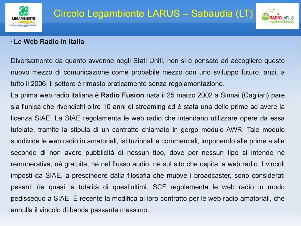 La prima web radio italiana è Radio Fusion nata il 25 marzo 2002 a Sinnai (Cagliari) pare sia l'unica che rivendichi oltre 10 anni di streaming ed è stata una delle prime ad avere la licenza SIAE.