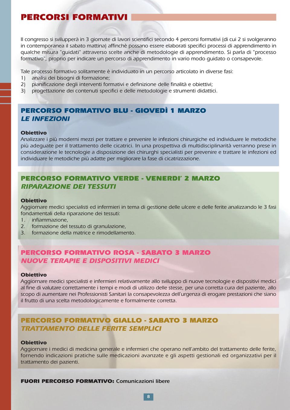 Si parla di "processo formativo", proprio per indicare un percorso di apprendimento in vario modo guidato o consapevole.