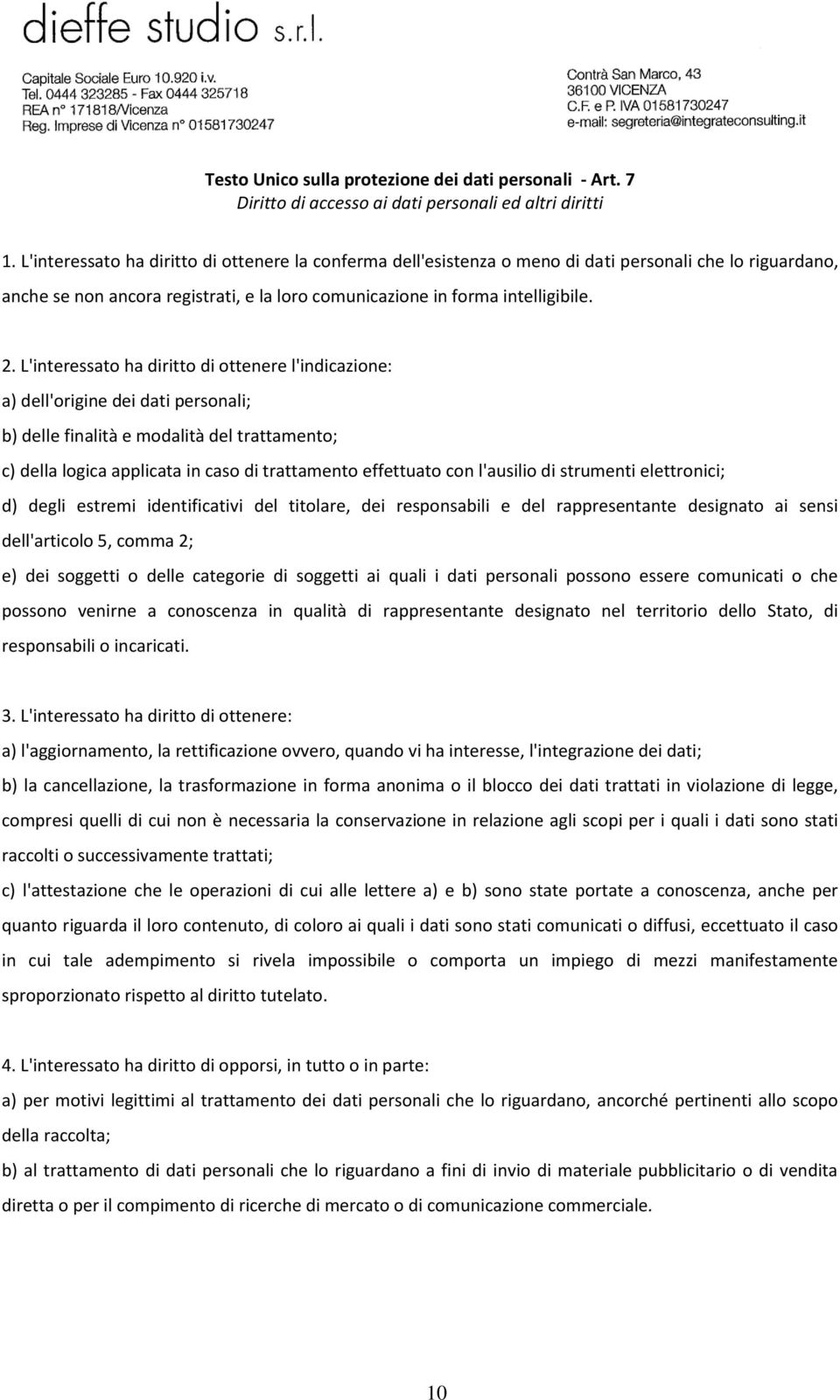 L'interessato ha diritto di ottenere l'indicazione: a) dell'origine dei dati personali; b) delle finalità e modalità del trattamento; c) della logica applicata in caso di trattamento effettuato con