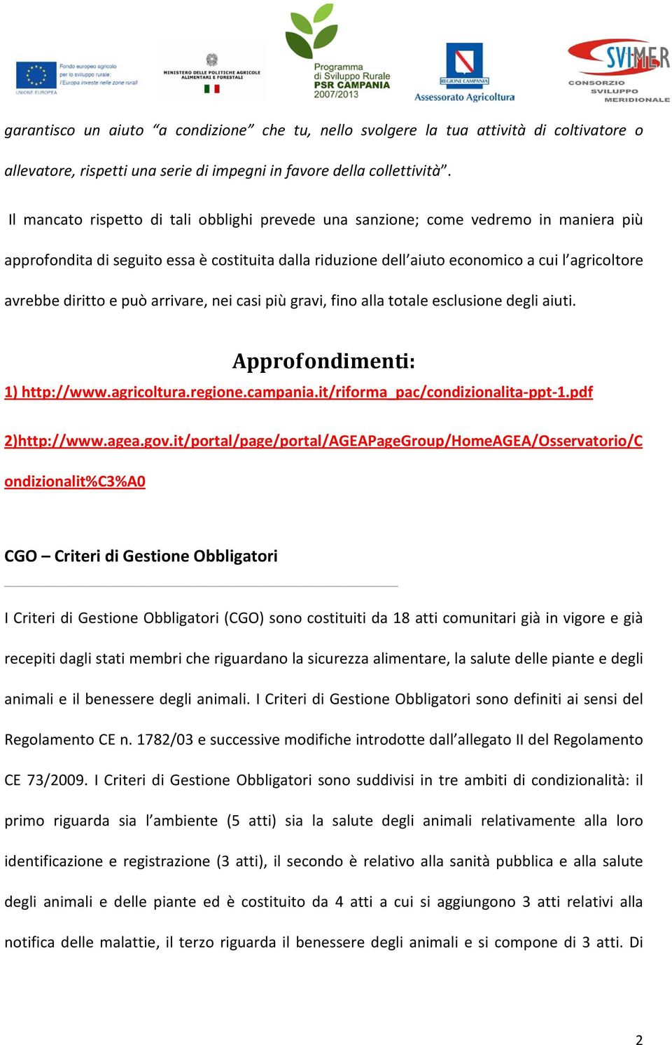 diritto e può arrivare, nei casi più gravi, fino alla totale esclusione degli aiuti. Approfondimenti: 1) http://www.agricoltura.regione.campania.it/riforma_pac/condizionalita-ppt-1.pdf 2)http://www.