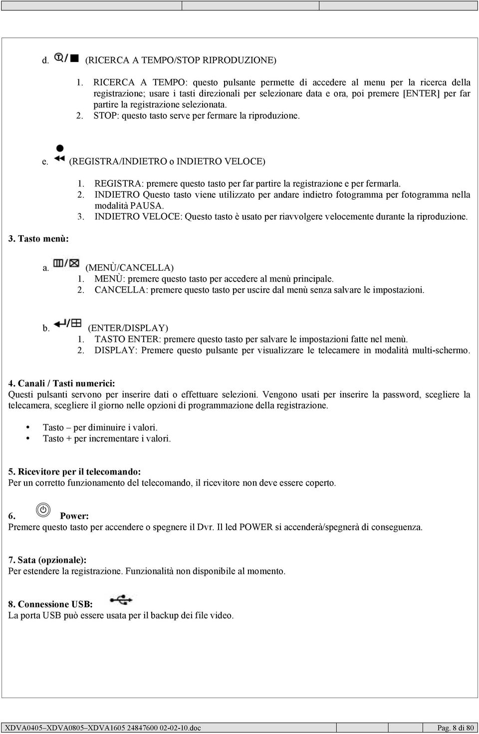 registrazione selezionata. 2. STOP: questo tasto serve per fermare la riproduzione. 3. Tasto menù: e. (REGISTRA/INDIETRO o INDIETRO VELOCE) 1.