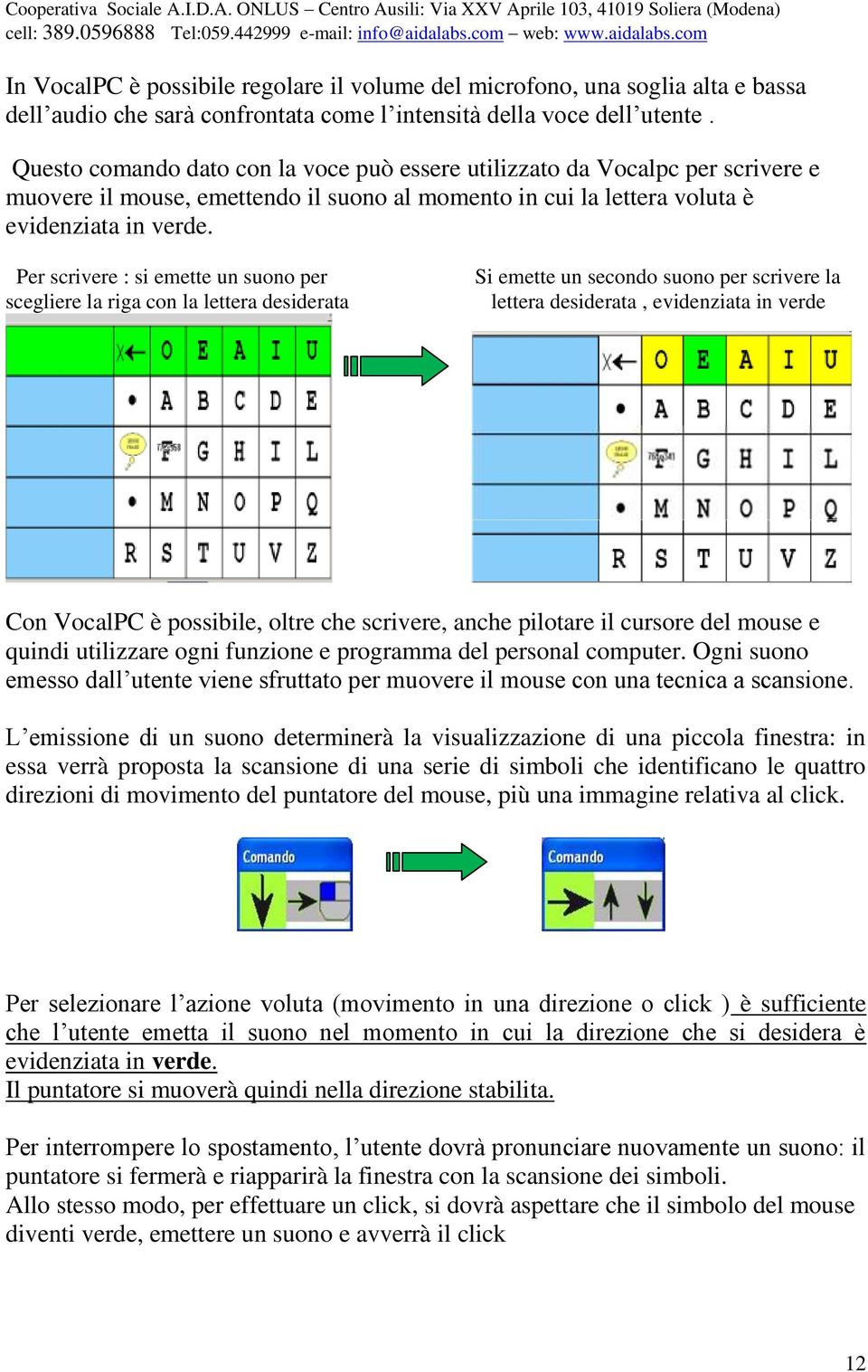 Per scrivere : si emette un suono per scegliere la riga con la lettera desiderata Si emette un secondo suono per scrivere la lettera desiderata, evidenziata in verde Con VocalPC è possibile, oltre