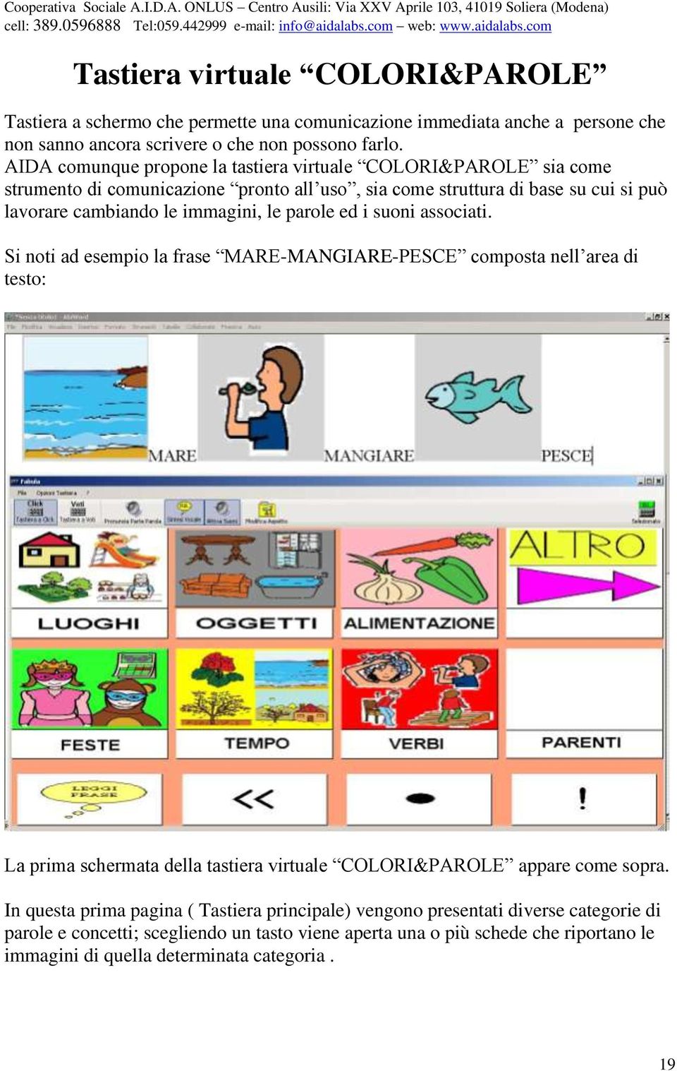 parole ed i suoni associati. Si noti ad esempio la frase MARE-MANGIARE-PESCE composta nell area di testo: La prima schermata della tastiera virtuale COLORI&PAROLE appare come sopra.