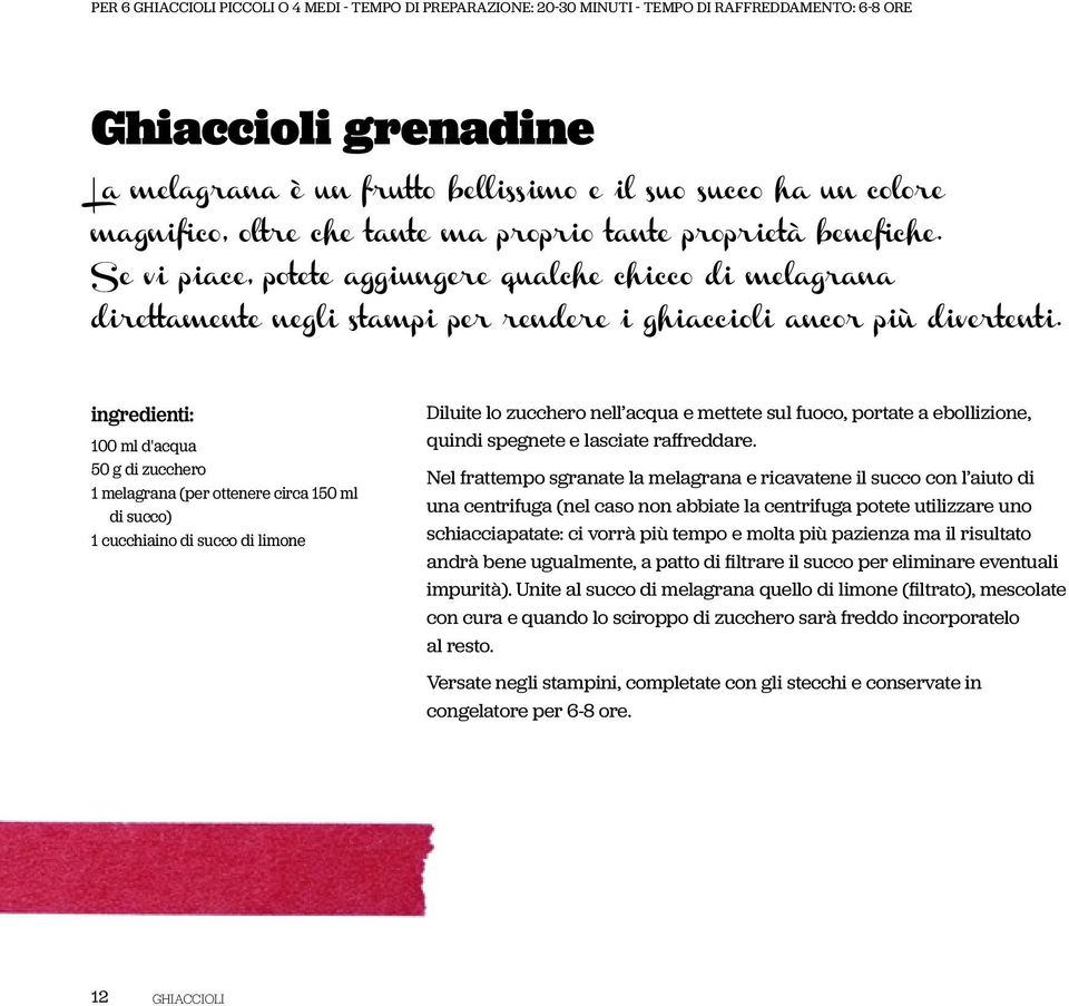 ingredienti: 100 ml d'acqua 50 g di zucchero 1 melagrana (per ottenere circa 150 ml di succo) 1 cucchiaino di succo di limone Diluite lo zucchero nell acqua e mettete sul fuoco, portate a