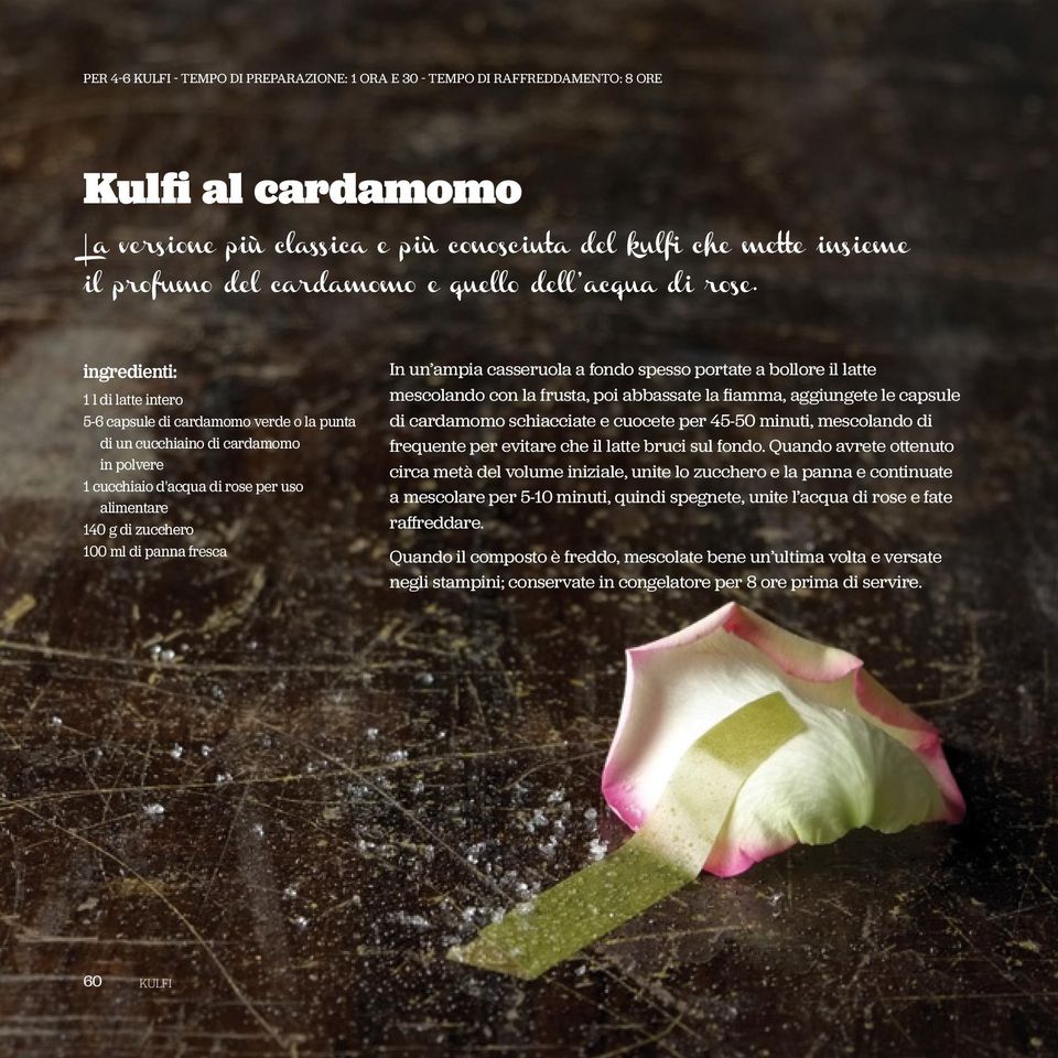 ingredienti: 1 l di latte intero 5-6 capsule di cardamomo verde o la punta di un cucchiaino di cardamomo in polvere 1 cucchiaio d'acqua di rose per uso alimentare 140 g di zucchero 100 ml di panna