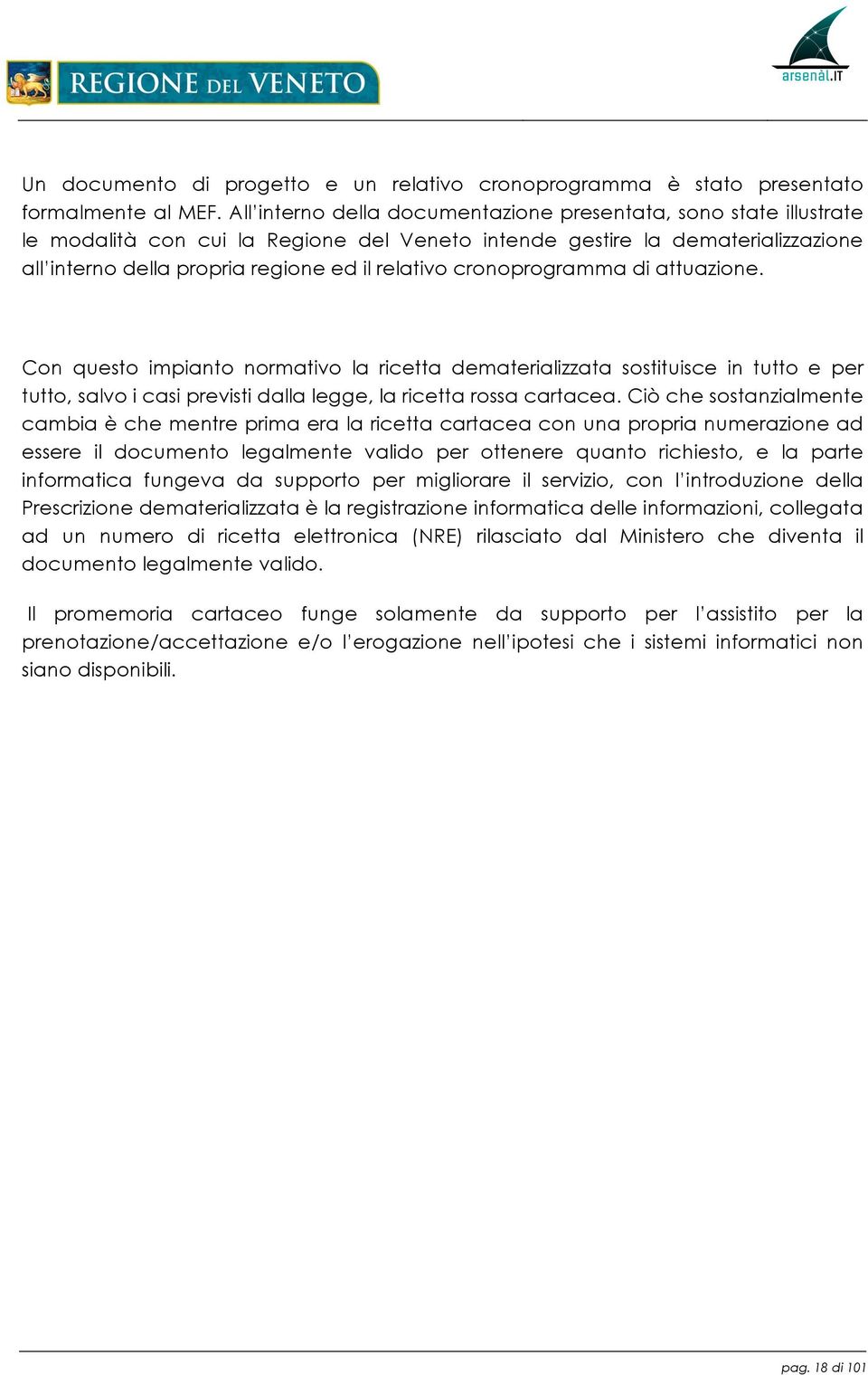 cronoprogramma di attuazione. Con questo impianto normativo la ricetta dematerializzata sostituisce in tutto e per tutto, salvo i casi previsti dalla legge, la ricetta rossa cartacea.