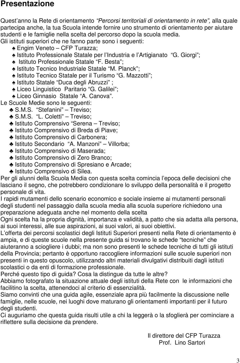 Gli istituti superiori che ne fanno parte sono i seguenti: Engim Veneto CFP Turazza; Istituto Professionale Statale per l Industria e l Artigianato G. Giorgi ; Istituto Professionale Statale F.