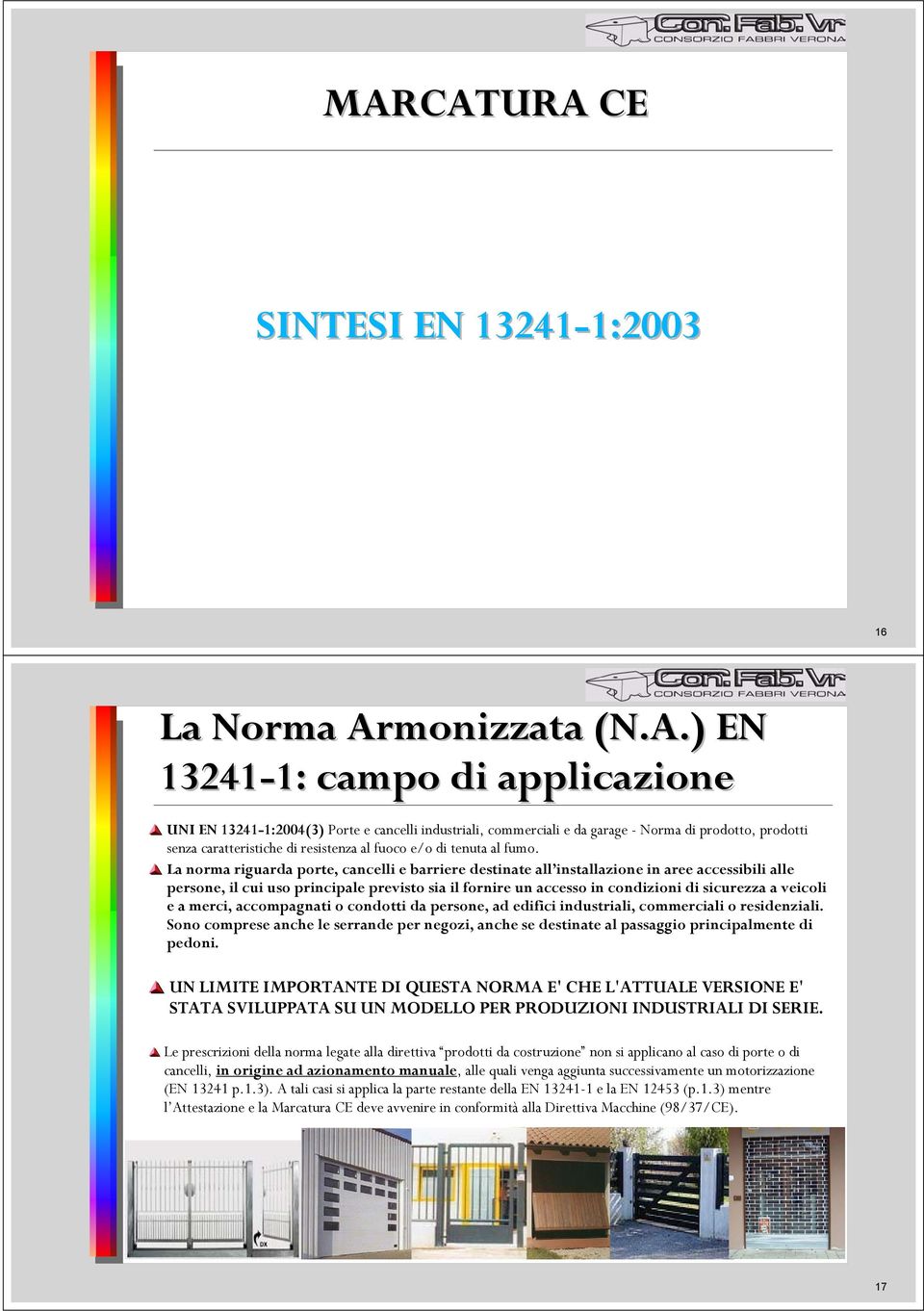 La norma riguarda porte, cancelli e barriere destinate all installazione in aree accessibili alle persone, il cui uso principale previsto sia il fornire un accesso in condizioni di sicurezza a