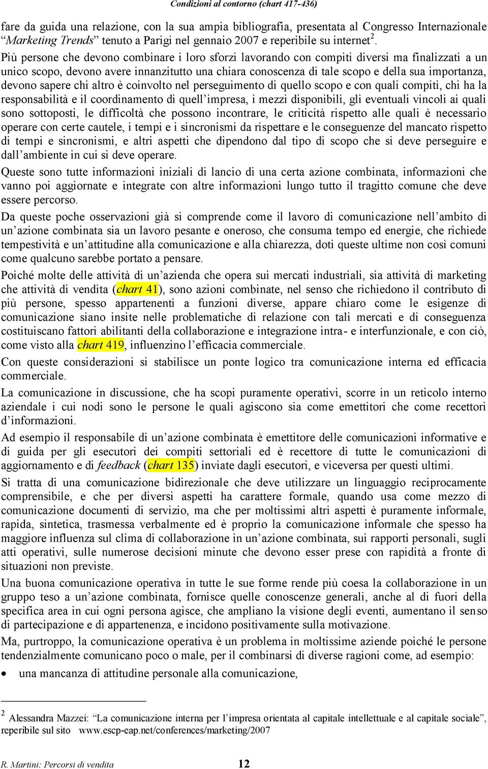 Più persone che devono combinare i loro sforzi lavorando con compiti diversi ma finalizzati a un unico scopo, devono avere innanzitutto una chiara conoscenza di tale scopo e della sua importanza,