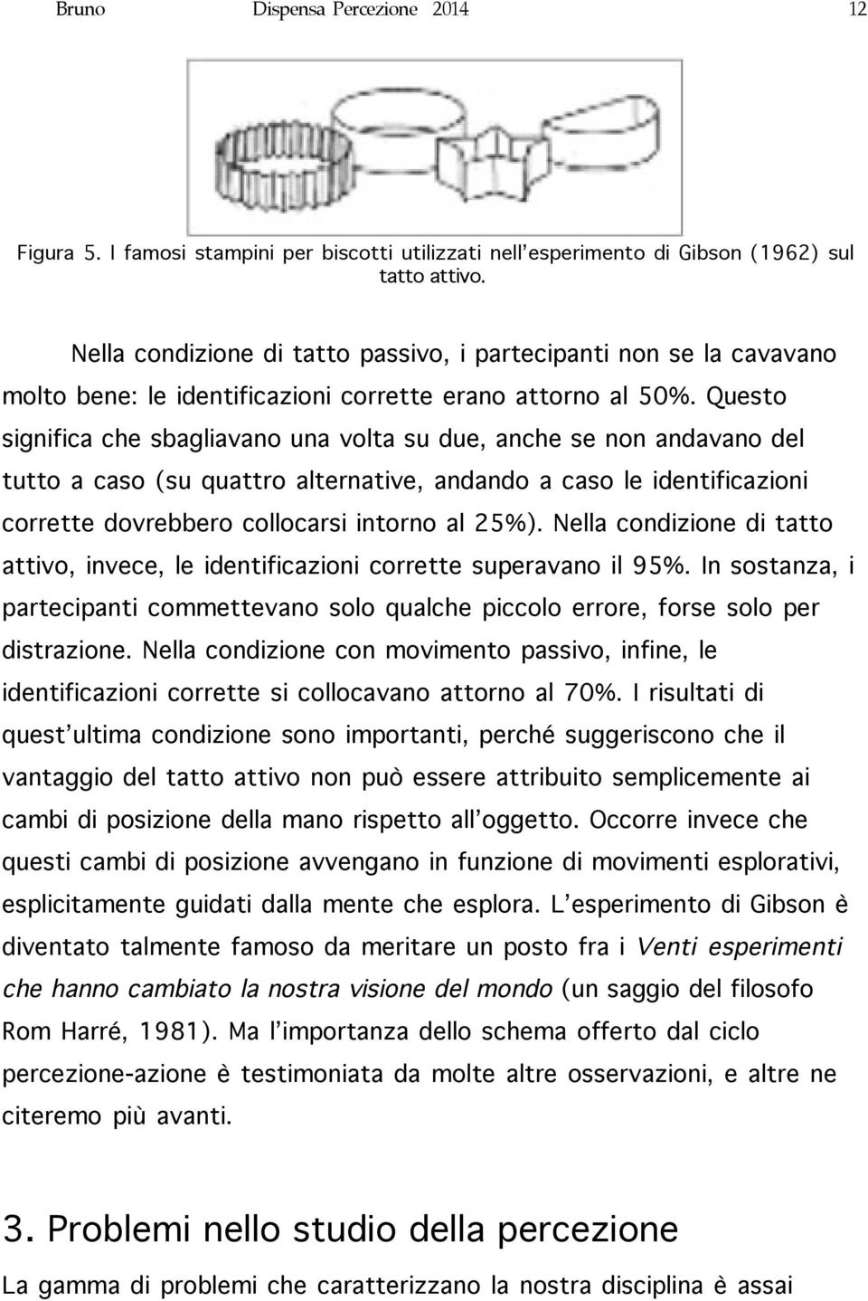 Questo significa che sbagliavano una volta su due, anche se non andavano del tutto a caso (su quattro alternative, andando a caso le identificazioni corrette dovrebbero collocarsi intorno al 25%).