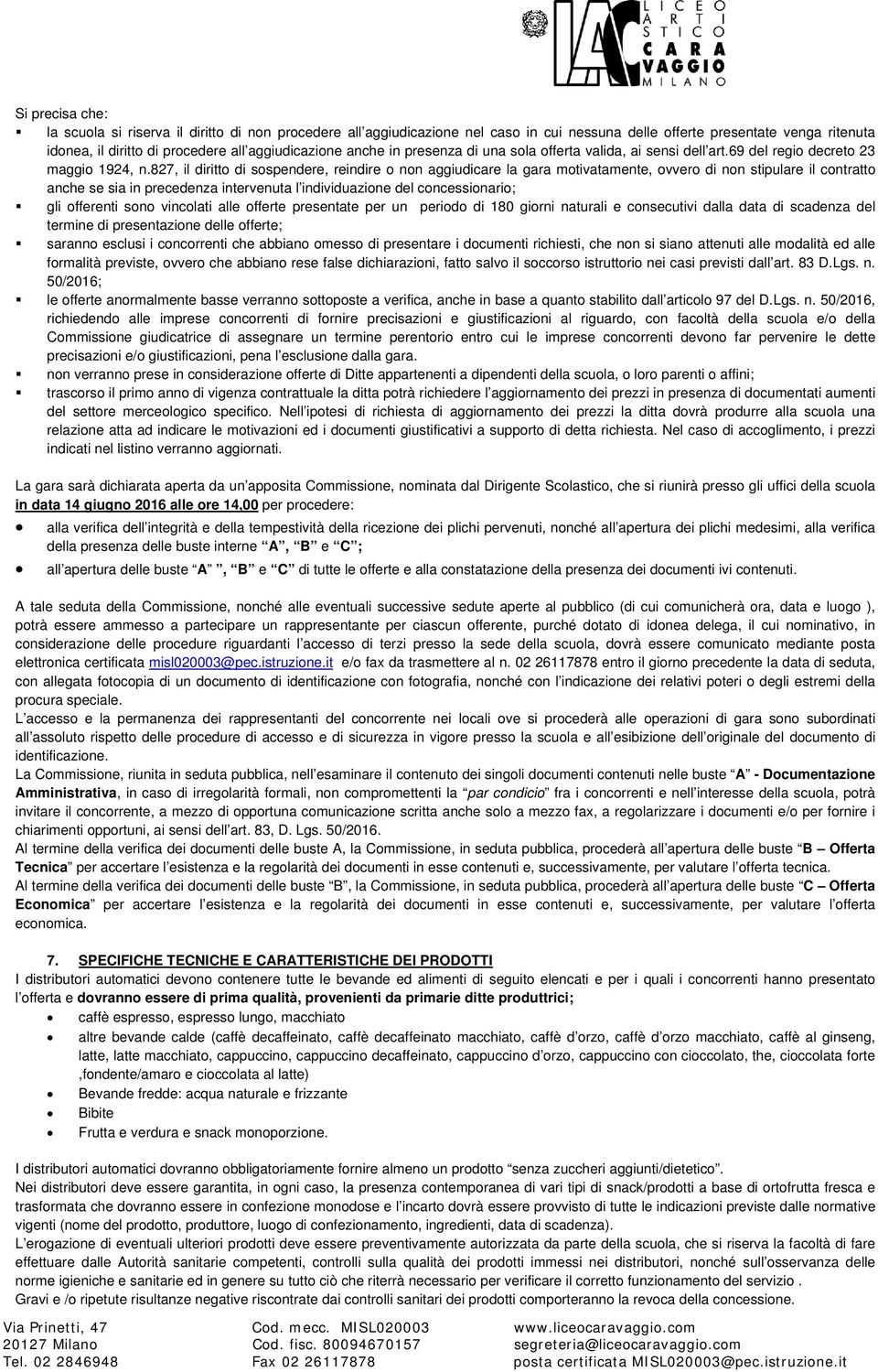 827, il diritto di sospendere, reindire o non aggiudicare la gara motivatamente, ovvero di non stipulare il contratto anche se sia in precedenza intervenuta l individuazione del concessionario; gli