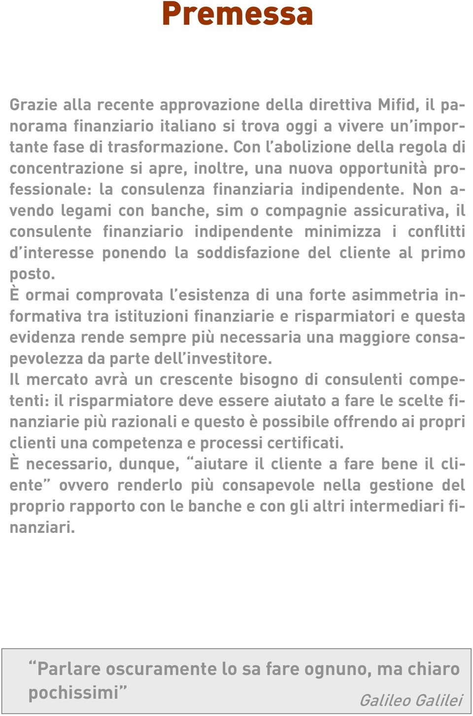 Non a- vendo legami con banche, sim o compagnie assicurativa, il consulente finanziario indipendente minimizza i conflitti d interesse ponendo la soddisfazione del cliente al primo posto.