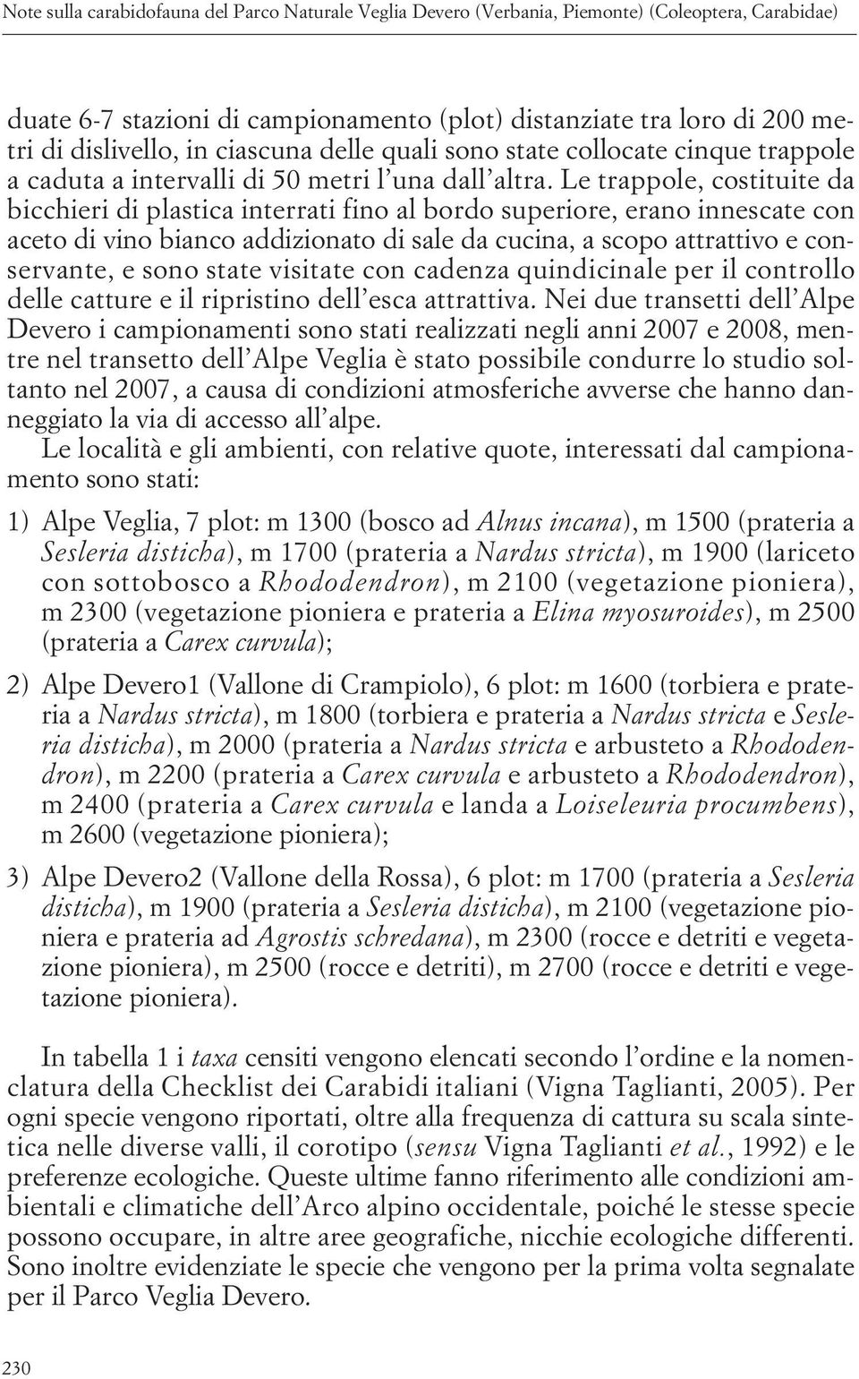 Le trappole, costituite da bicchieri di plastica interrati fino al bordo superiore, erano innescate con aceto di vino bianco addizionato di sale da cucina, a scopo attrattivo e conservante, e sono